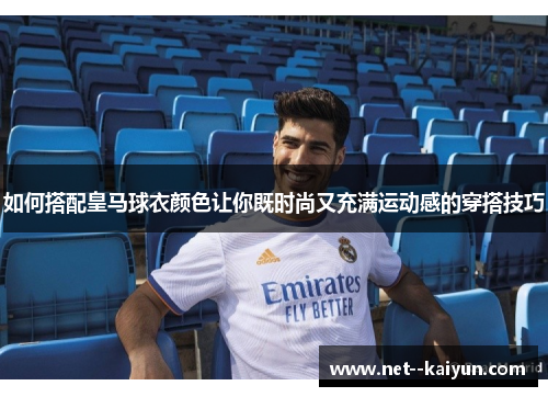 如何搭配皇马球衣颜色让你既时尚又充满运动感的穿搭技巧