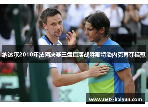 纳达尔2010年法网决赛三盘直落战胜斯特潘内克再夺桂冠