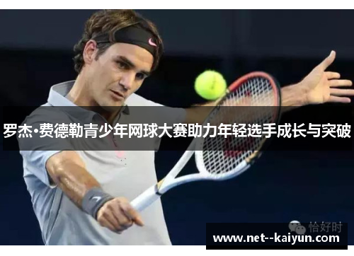 罗杰·费德勒青少年网球大赛助力年轻选手成长与突破