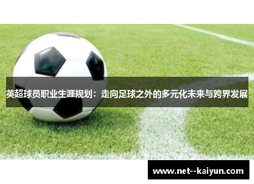 英超球员职业生涯规划：走向足球之外的多元化未来与跨界发展