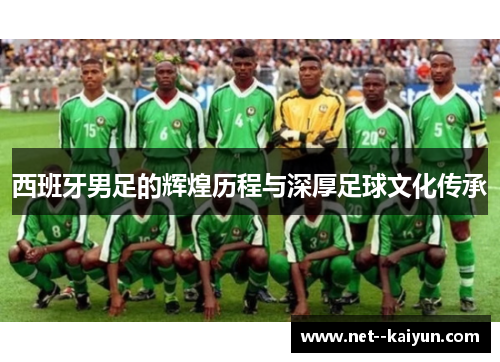 西班牙男足的辉煌历程与深厚足球文化传承 西班牙男足的辉煌历程与深厚足球文化传承