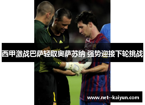 西甲激战巴萨轻取奥萨苏纳 强势迎接下轮挑战 西甲激战巴萨轻取奥萨苏纳 强势迎接下轮挑战