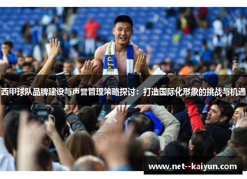 西甲球队品牌建设与声誉管理策略探讨：打造国际化形象的挑战与机遇