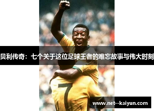 贝利传奇：七个关于这位足球王者的难忘故事与伟大时刻