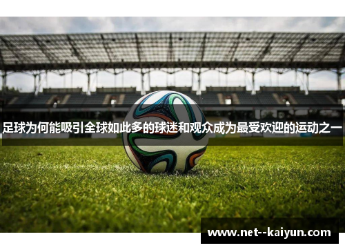 足球为何能吸引全球如此多的球迷和观众成为最受欢迎的运动之一 足球为何能吸引全球如此多的球迷和观众成为最受欢迎的运动之一