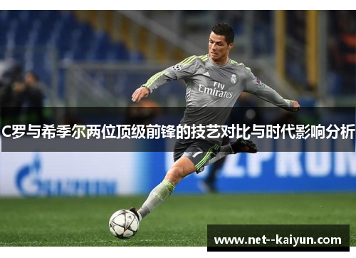 C罗与希季尔两位顶级前锋的技艺对比与时代影响分析 C罗与希季尔两位顶级前锋的技艺对比与时代影响分析