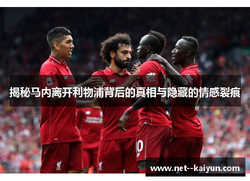 揭秘马内离开利物浦背后的真相与隐藏的情感裂痕