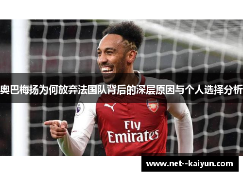 奥巴梅扬为何放弃法国队背后的深层原因与个人选择分析