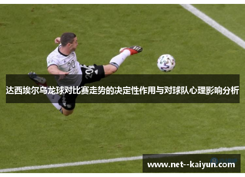 达西埃尔乌龙球对比赛走势的决定性作用与对球队心理影响分析 达西埃尔乌龙球对比赛走势的决定性作用与对球队心理影响分析