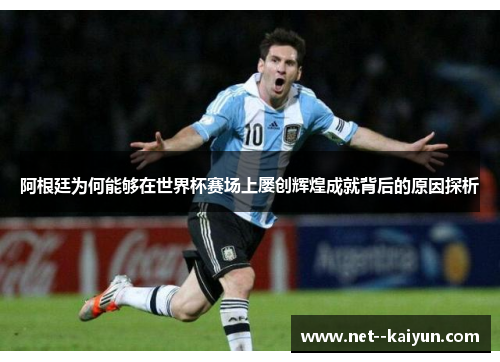 阿根廷为何能够在世界杯赛场上屡创辉煌成就背后的原因探析