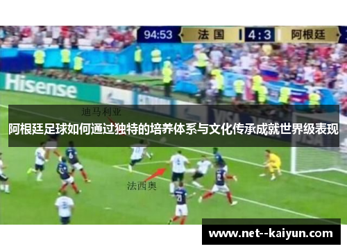 阿根廷足球如何通过独特的培养体系与文化传承成就世界级表现 阿根廷足球如何通过独特的培养体系与文化传承成就世界级表现