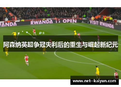 阿森纳英超争冠失利后的重生与崛起新纪元 阿森纳英超争冠失利后的重生与崛起新纪元