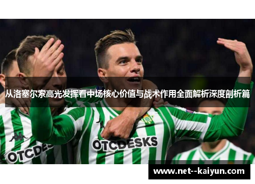 从洛塞尔索高光发挥看中场核心价值与战术作用全面解析深度剖析篇 从洛塞尔索高光发挥看中场核心价值与战术作用全面解析深度剖析篇