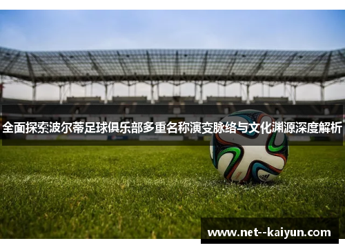 全面探索波尔蒂足球俱乐部多重名称演变脉络与文化渊源深度解析 全面探索波尔蒂足球俱乐部多重名称演变脉络与文化渊源深度解析