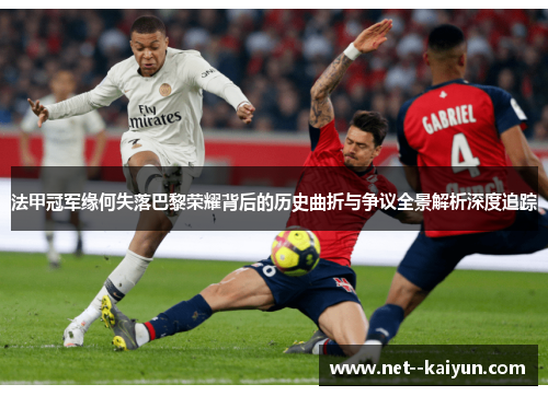 法甲冠军缘何失落巴黎荣耀背后的历史曲折与争议全景解析深度追踪 法甲冠军缘何失落巴黎荣耀背后的历史曲折与争议全景解析深度追踪