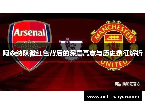 阿森纳队徽红色背后的深层寓意与历史象征解析 阿森纳队徽红色背后的深层寓意与历史象征解析