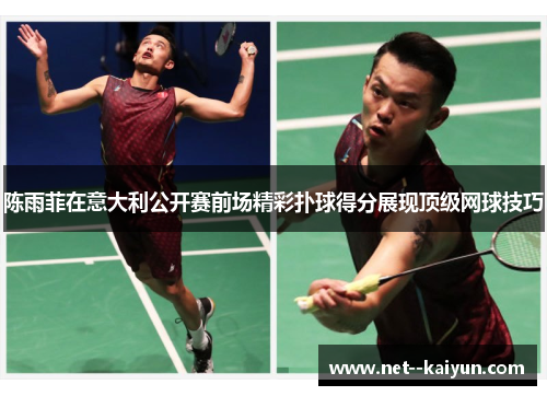 陈雨菲在意大利公开赛前场精彩扑球得分展现顶级网球技巧 陈雨菲在意大利公开赛前场精彩扑球得分展现顶级网球技巧