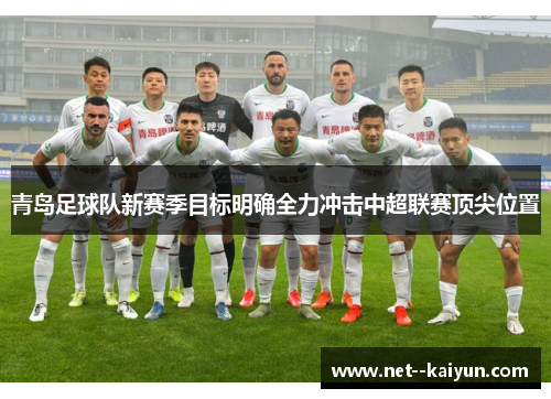 青岛足球队新赛季目标明确全力冲击中超联赛顶尖位置 青岛足球队新赛季目标明确全力冲击中超联赛顶尖位置