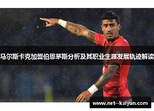 马尔斯卡克加盟伯恩茅斯分析及其职业生涯发展轨迹解读 马尔斯卡克加盟伯恩茅斯分析及其职业生涯发展轨迹解读