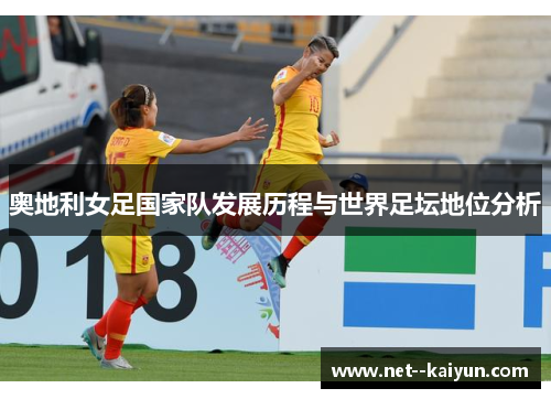 奥地利女足国家队发展历程与世界足坛地位分析 奥地利女足国家队发展历程与世界足坛地位分析