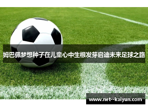 姆巴佩梦想种子在儿童心中生根发芽启迪未来足球之路