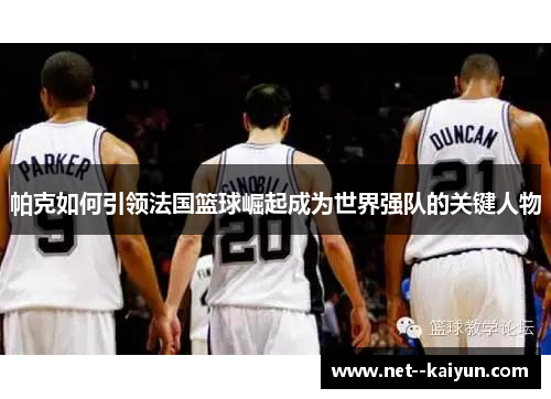 帕克如何引领法国篮球崛起成为世界强队的关键人物