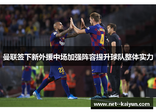 曼联签下新外援中场加强阵容提升球队整体实力