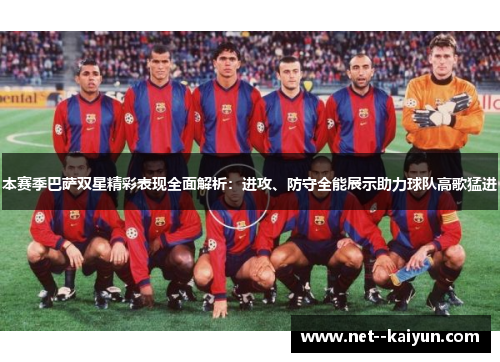 本赛季巴萨双星精彩表现全面解析:进攻、防守全能展示助力球队高歌猛进 本赛季巴萨双星精彩表现全面解析:进攻、防守全能展示助力球队高歌猛进