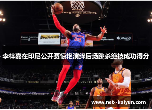 李梓嘉在印尼公开赛惊艳演绎后场跳杀绝技成功得分