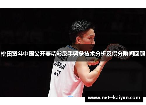 桃田贤斗中国公开赛精彩反手劈杀技术分析及得分瞬间回顾