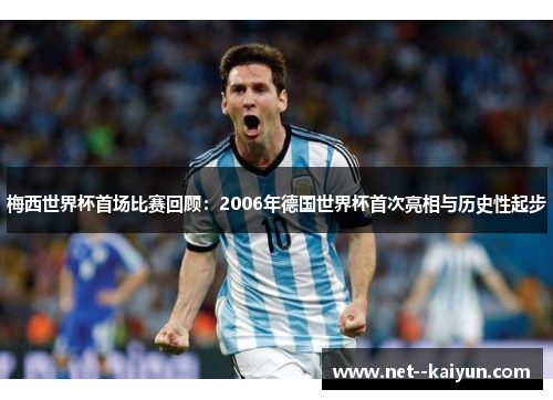 梅西世界杯首场比赛回顾：2006年德国世界杯首次亮相与历史性起步