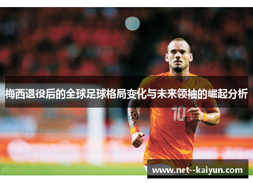 梅西退役后的全球足球格局变化与未来领袖的崛起分析