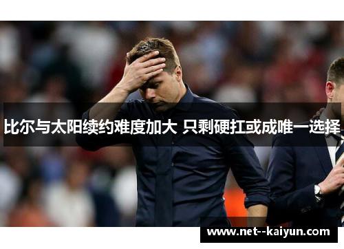 比尔与太阳续约难度加大 只剩硬扛或成唯一选择