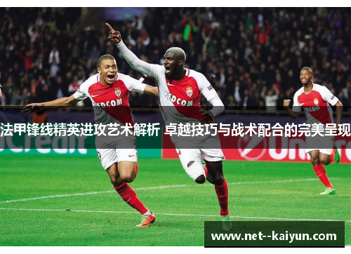 法甲锋线精英进攻艺术解析 卓越技巧与战术配合的完美呈现 法甲锋线精英进攻艺术解析 卓越技巧与战术配合的完美呈现