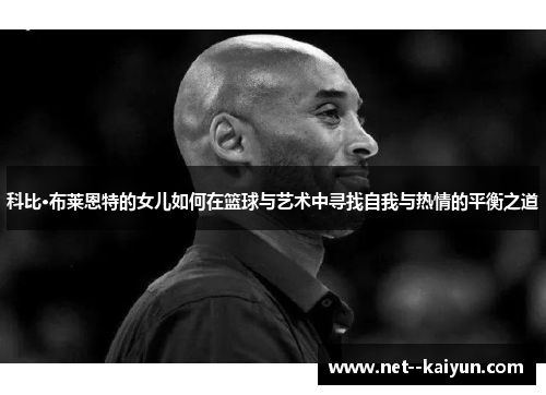 科比·布莱恩特的女儿如何在篮球与艺术中寻找自我与热情的平衡之道