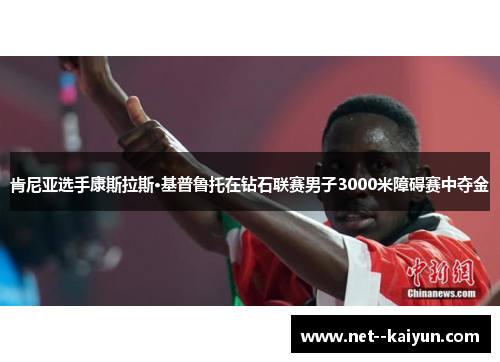 肯尼亚选手康斯拉斯·基普鲁托在钻石联赛男子3000米障碍赛中夺金