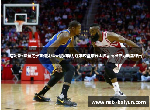 詹姆斯·哈登之子如何凭借天赋和努力在学校篮球赛中脱颖而出成为明星球员 詹姆斯·哈登之子如何凭借天赋和努力在学校篮球赛中脱颖而出成为明星球员