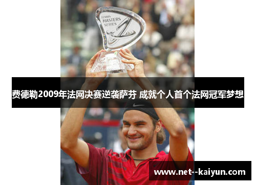 费德勒2009年法网决赛逆袭萨芬 成就个人首个法网冠军梦想 费德勒2009年法网决赛逆袭萨芬 成就个人首个法网冠军梦想