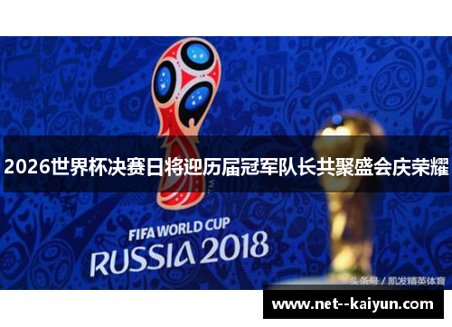 2026世界杯决赛日将迎历届冠军队长共聚盛会庆荣耀