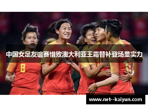 中国女足友谊赛惜败澳大利亚王霜替补登场显实力