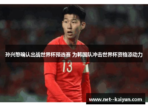 孙兴慜确认出战世界杯预选赛 为韩国队冲击世界杯资格添动力 孙兴慜确认出战世界杯预选赛 为韩国队冲击世界杯资格添动力