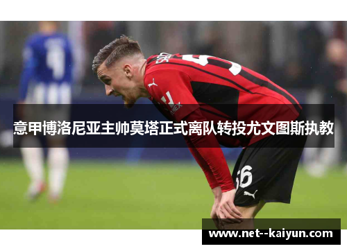 意甲博洛尼亚主帅莫塔正式离队转投尤文图斯执教 意甲博洛尼亚主帅莫塔正式离队转投尤文图斯执教