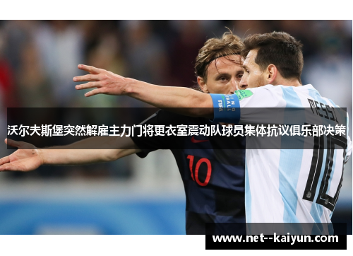 沃尔夫斯堡突然解雇主力门将更衣室震动队球员集体抗议俱乐部决策 沃尔夫斯堡突然解雇主力门将更衣室震动队球员集体抗议俱乐部决策