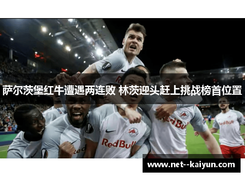 萨尔茨堡红牛遭遇两连败 林茨迎头赶上挑战榜首位置 萨尔茨堡红牛遭遇两连败 林茨迎头赶上挑战榜首位置