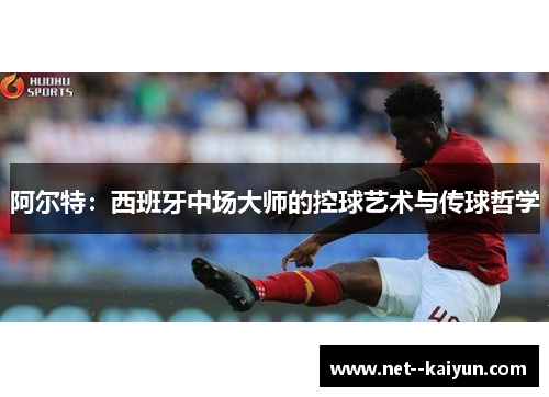 阿尔特：西班牙中场大师的控球艺术与传球哲学