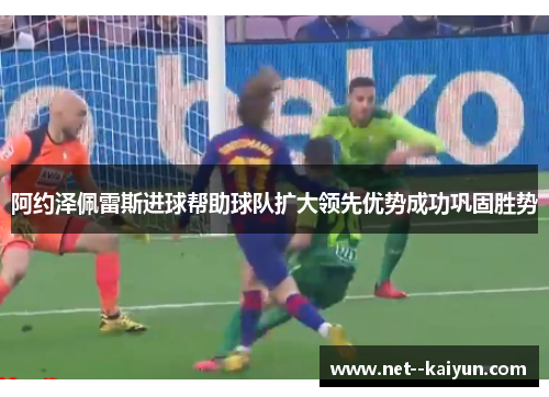 阿约泽佩雷斯进球帮助球队扩大领先优势成功巩固胜势
