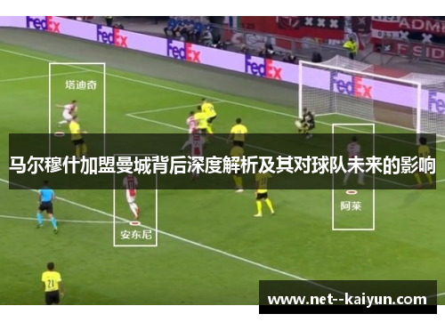 马尔穆什加盟曼城背后深度解析及其对球队未来的影响