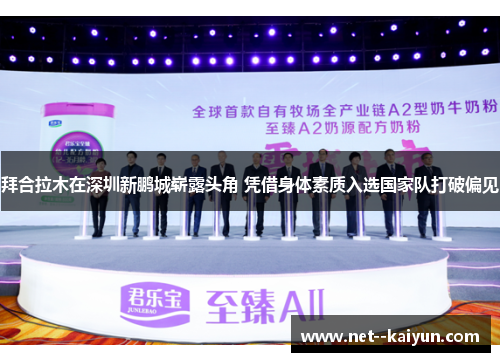 拜合拉木在深圳新鹏城崭露头角 凭借身体素质入选国家队打破偏见