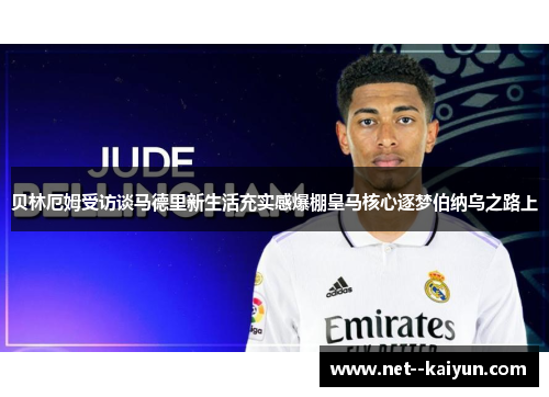 贝林厄姆受访谈马德里新生活充实感爆棚皇马核心逐梦伯纳乌之路上