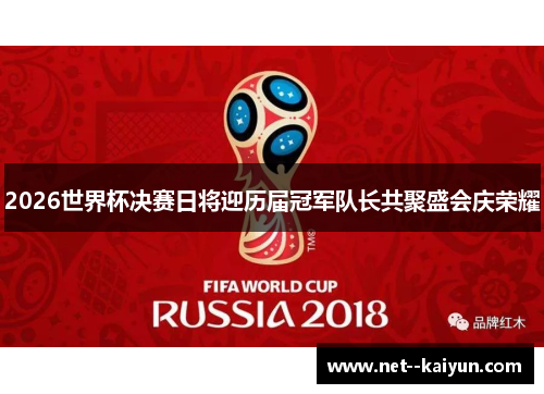 2026世界杯决赛日将迎历届冠军队长共聚盛会庆荣耀